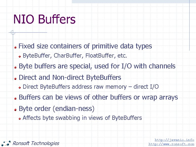 NIO Buffers Fixed size containers of primitive data types Byte. Buffer, Char. Buffer, Float.