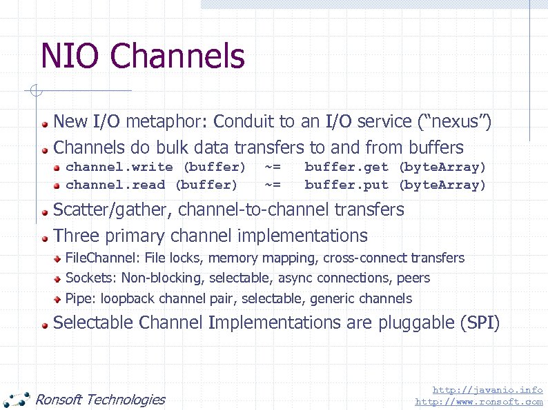 NIO Channels New I/O metaphor: Conduit to an I/O service (“nexus”) Channels do bulk