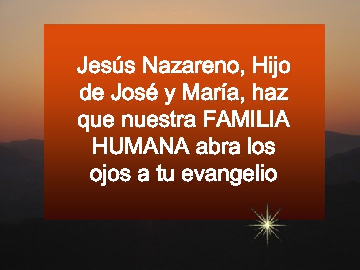 Jesús Nazareno, Hijo de José y María, haz que nuestra FAMILIA HUMANA abra los