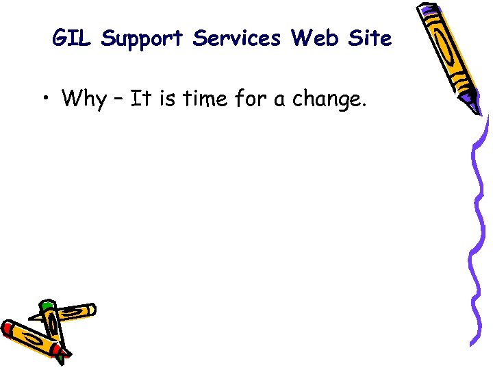 GIL Support Services Web Site • Why – It is time for a change.