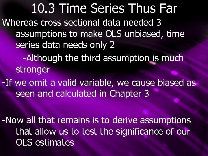 10. 3 Time Series Thus Far Whereas cross sectional data needed 3 assumptions to