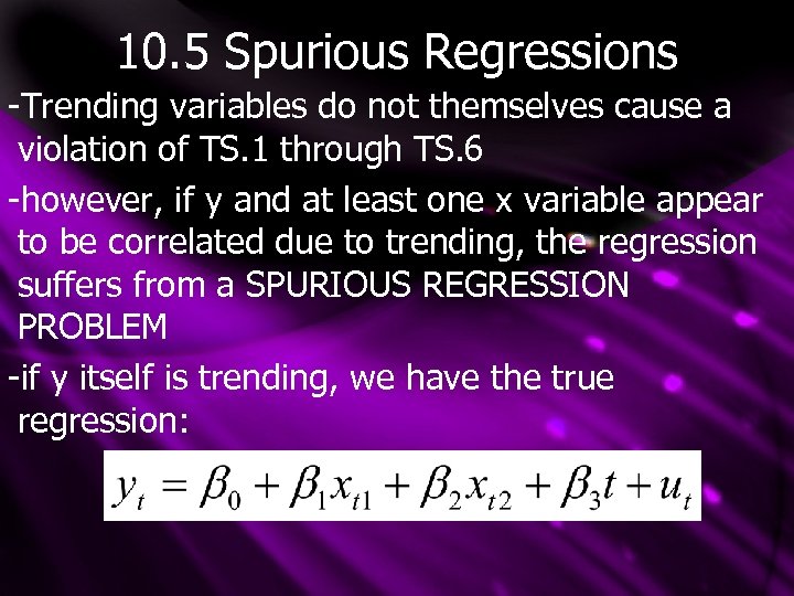 10. 5 Spurious Regressions -Trending variables do not themselves cause a violation of TS.