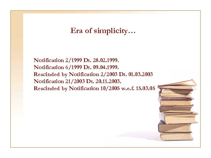 Era of simplicity… Notification 2/1999 Dt. 28. 02. 1999. Notification 6/1999 Dt. 09. 04.