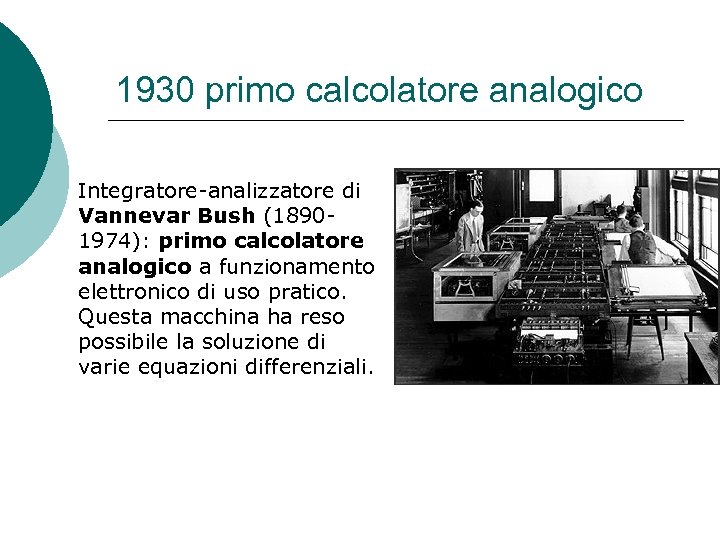 1930 primo calcolatore analogico Integratore-analizzatore di Vannevar Bush (18901974): primo calcolatore analogico a funzionamento