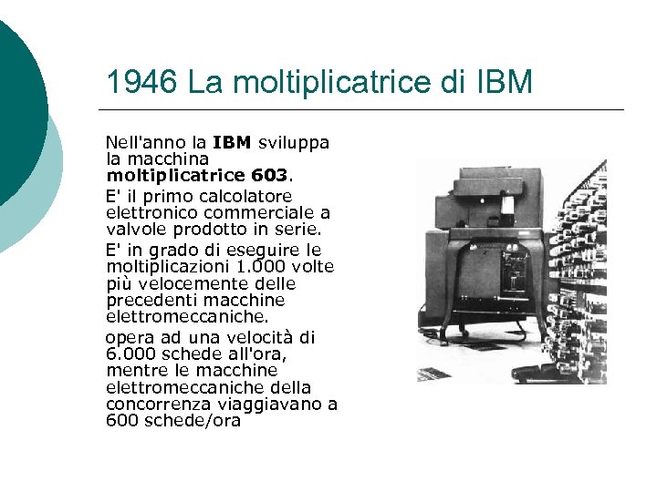 1946 La moltiplicatrice di IBM Nell'anno la IBM sviluppa la macchina moltiplicatrice 603. E'