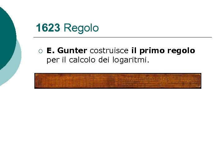 1623 Regolo ¡ E. Gunter costruisce il primo regolo per il calcolo dei logaritmi.