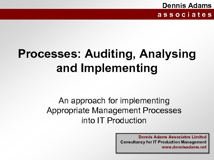 Dennis Adams associates Processes: Auditing, Analysing and Implementing An approach for implementing Appropriate Management