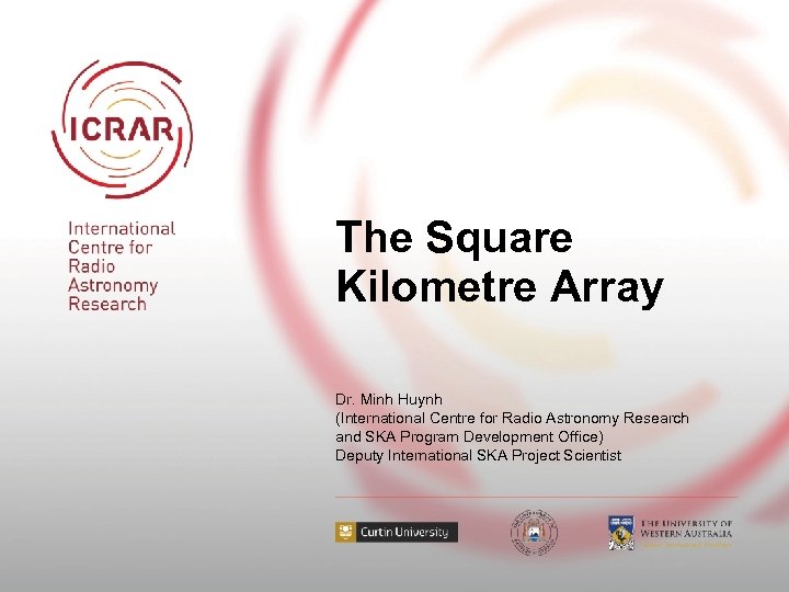 The Square Kilometre Array Dr. Minh Huynh (International Centre for Radio Astronomy Research and