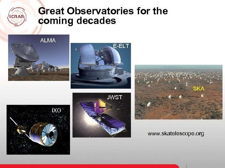 Great Observatories for the coming decades ALMA E-ELT SKA JWST IXO www. skatelescope. org