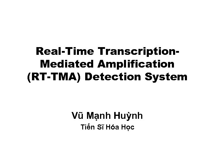 Real-Time Transcription. Mediated Amplification (RT-TMA) Detection System Vũ Mạnh Huỳnh Tiến Sĩ Hóa Học