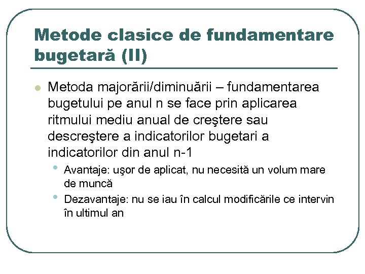 Metode clasice de fundamentare bugetară (II) l Metoda majorării/diminuării – fundamentarea bugetului pe anul