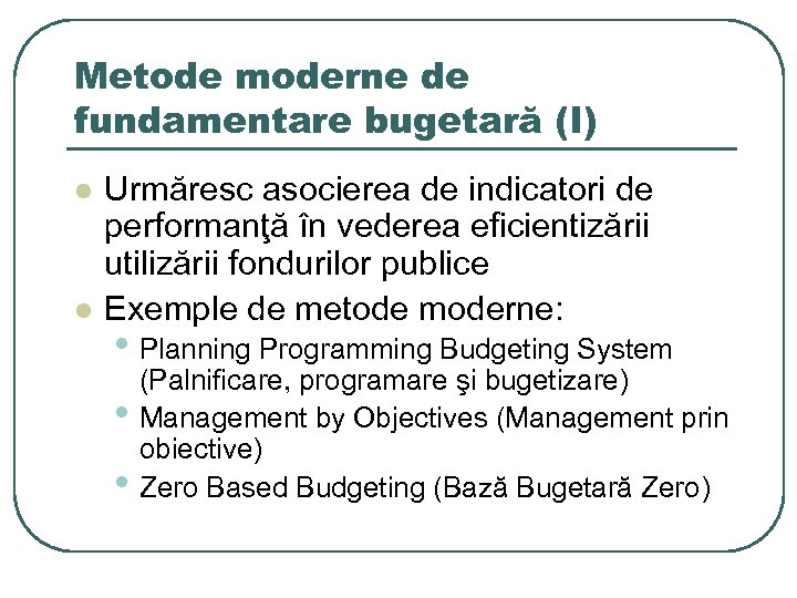 Metode moderne de fundamentare bugetară (I) l l Urmăresc asocierea de indicatori de performanţă