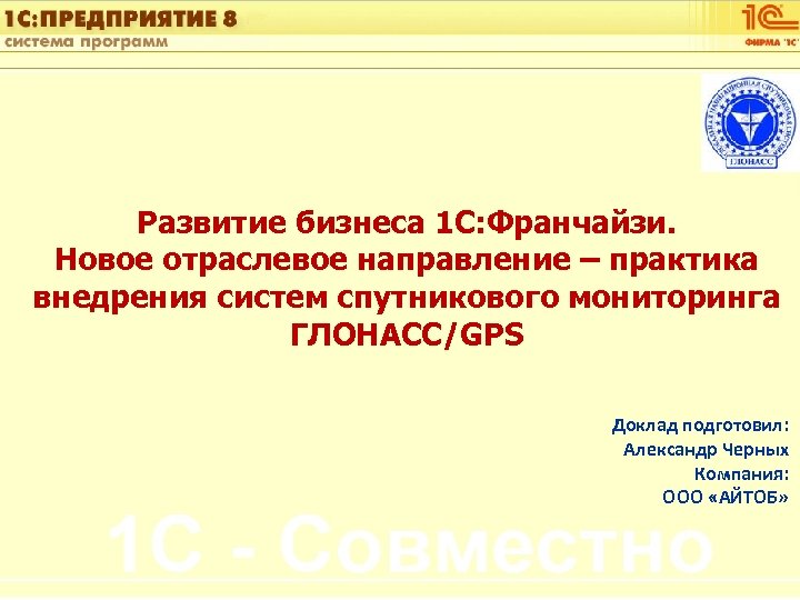 1 С: Управление автотранспортом Развитие бизнеса 1 С: Франчайзи. Новое отраслевое направление – практика