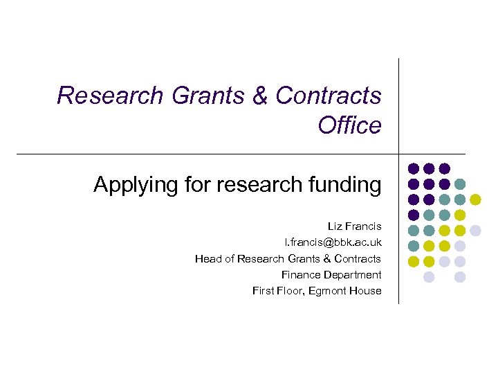 Research Grants & Contracts Office Applying for research funding Liz Francis l. francis@bbk. ac.