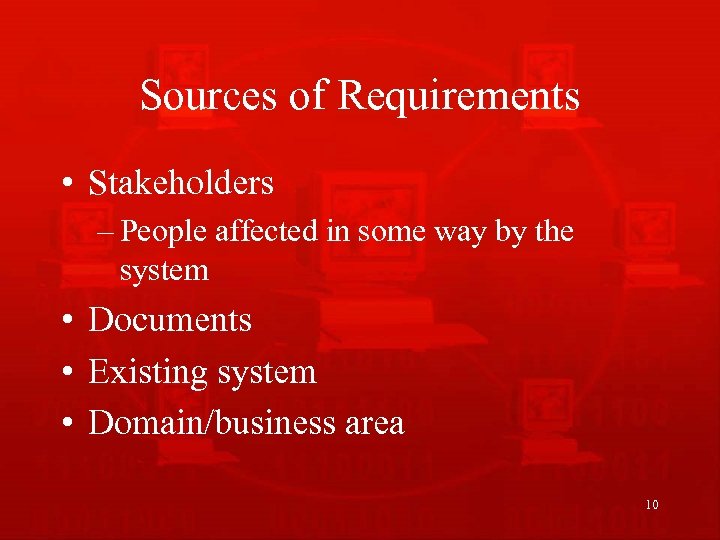 Sources of Requirements • Stakeholders – People affected in some way by the system