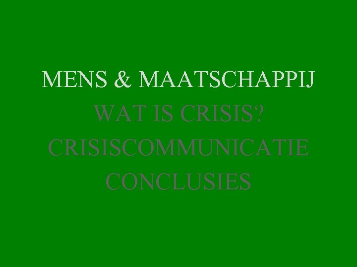 MENS & MAATSCHAPPIJ WAT IS CRISIS? CRISISCOMMUNICATIE CONCLUSIES 