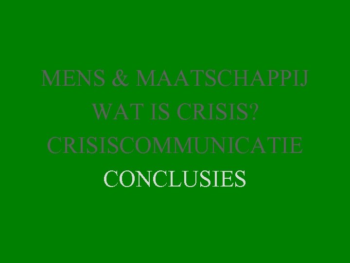 MENS & MAATSCHAPPIJ WAT IS CRISIS? CRISISCOMMUNICATIE CONCLUSIES 