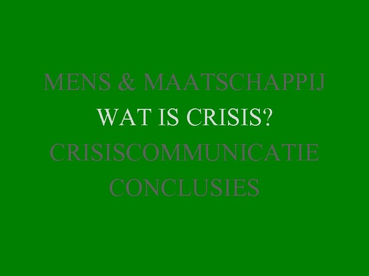 MENS & MAATSCHAPPIJ WAT IS CRISIS? CRISISCOMMUNICATIE CONCLUSIES 