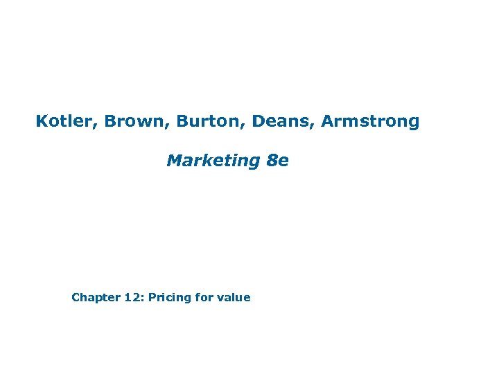 Kotler, Brown, Burton, Deans, Armstrong Marketing 8 e Chapter 12: Pricing for value 