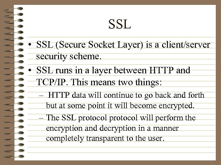 SSL • SSL (Secure Socket Layer) is a client/server security scheme. • SSL runs