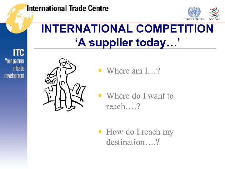 INTERNATIONAL COMPETITION ‘A supplier today…’ § Where am I…? § Where do I want