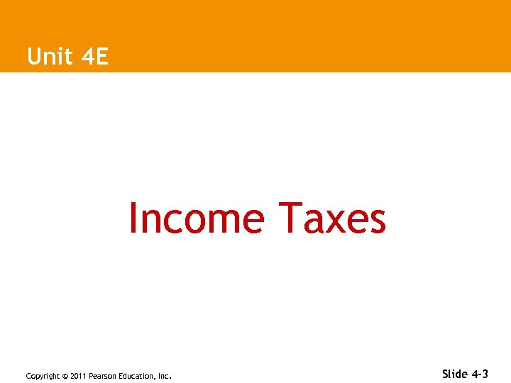 Unit 4 E Income Taxes Copyright © 2011 Pearson Education, Inc. Slide 4 -3