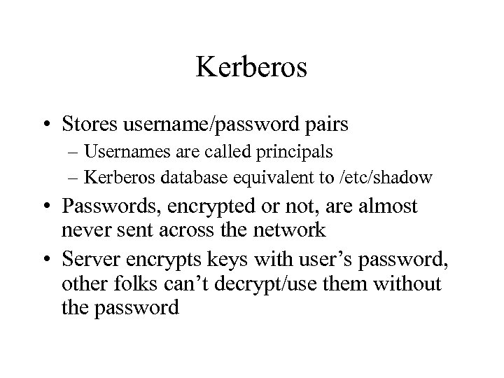 Kerberos • Stores username/password pairs – Usernames are called principals – Kerberos database equivalent