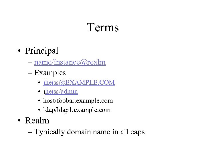 Terms • Principal – name/instance@realm – Examples • • jheiss@EXAMPLE. COM jheiss/admin host/foobar. example.