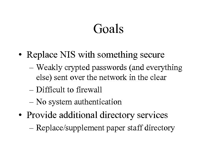 Goals • Replace NIS with something secure – Weakly crypted passwords (and everything else)