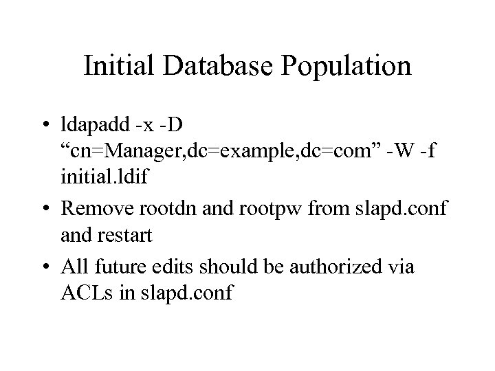 Initial Database Population • ldapadd -x -D “cn=Manager, dc=example, dc=com” -W -f initial. ldif