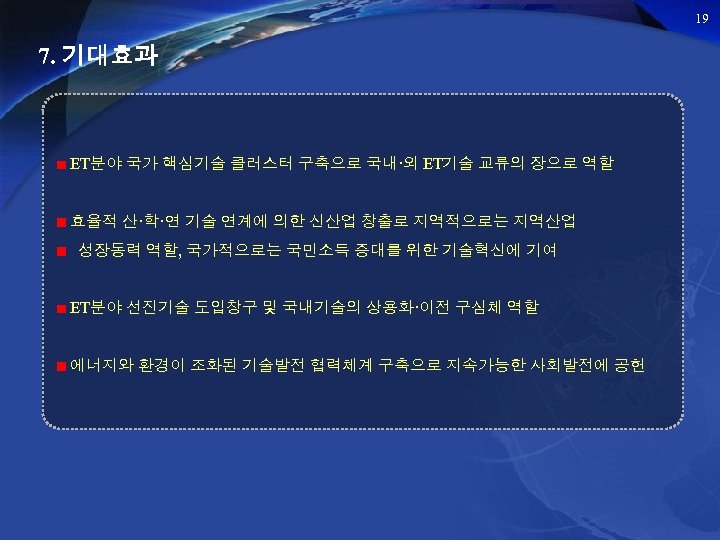19 7. 기대효과 ET분야 국가 핵심기술 클러스터 구축으로 국내·외 ET기술 교류의 장으로 역할 효율적