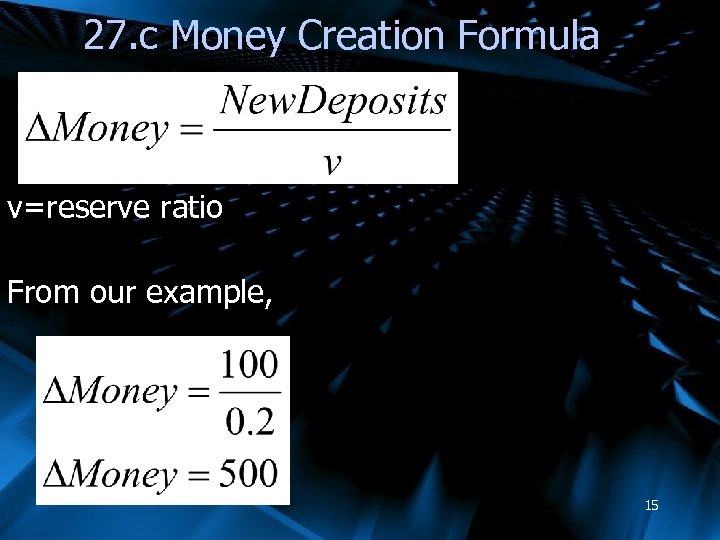 27. c Money Creation Formula v=reserve ratio From our example, 15 