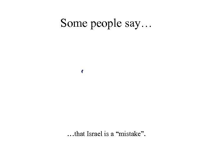 Some people say… …that Israel is a “mistake”. 