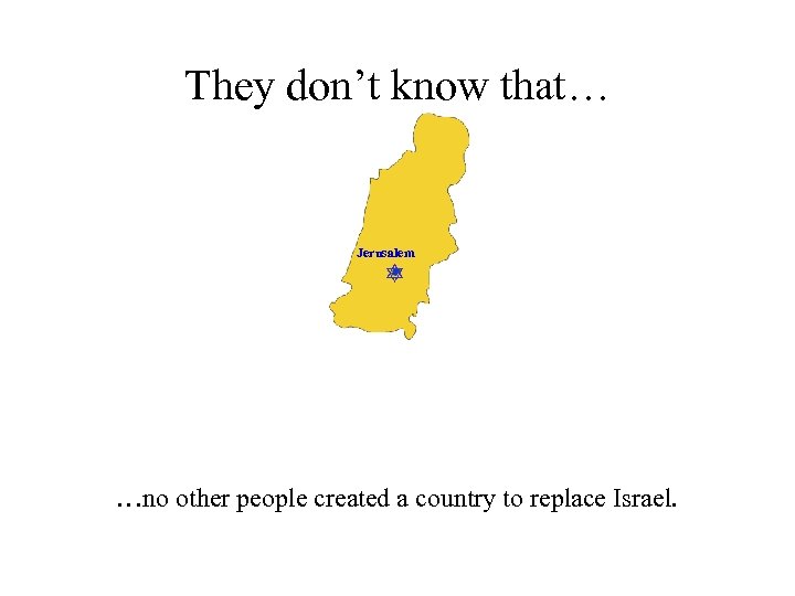 They don’t know that… Jerusalem …no other people created a country to replace Israel.