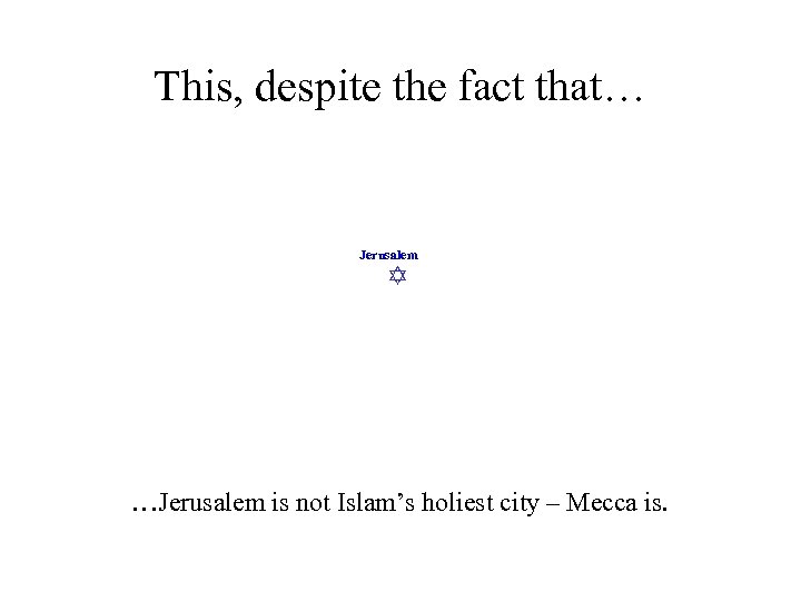 This, despite the fact that… Jerusalem …Jerusalem is not Islam’s holiest city – Mecca