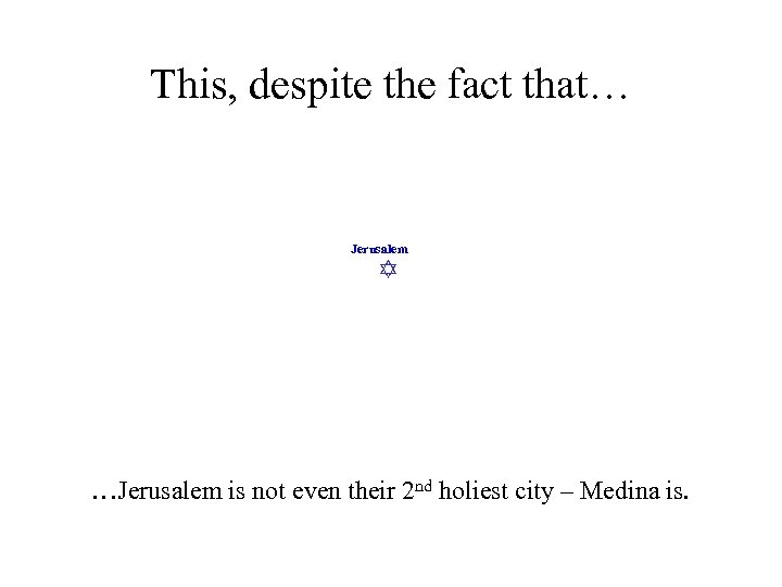 This, despite the fact that… Jerusalem …Jerusalem is not even their 2 nd holiest