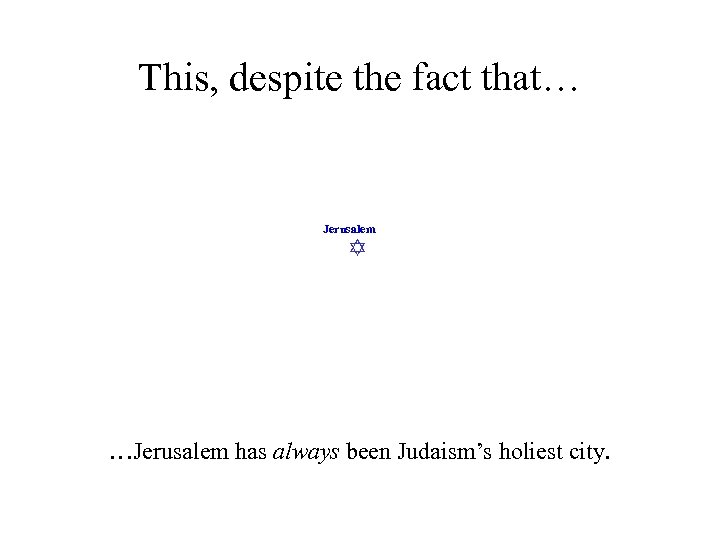 This, despite the fact that… Jerusalem …Jerusalem has always been Judaism’s holiest city. 