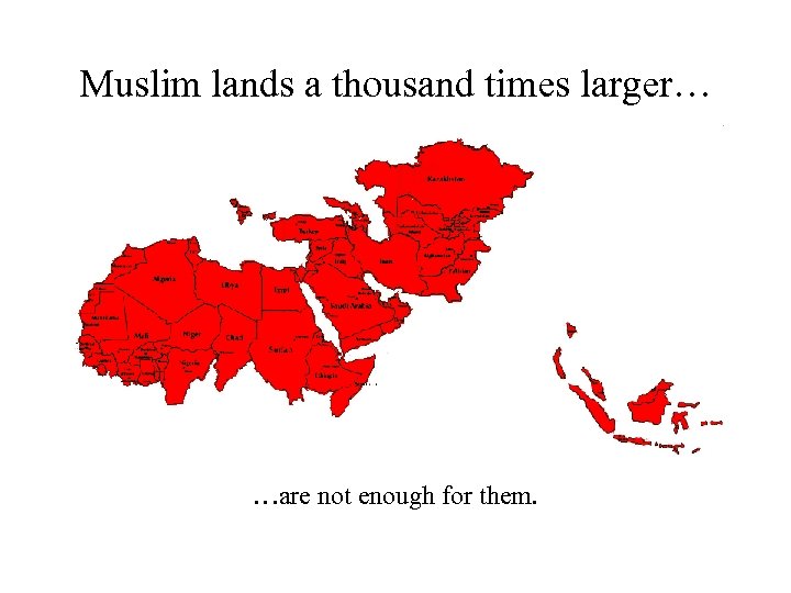 Muslim lands a thousand times larger… …are not enough for them. 