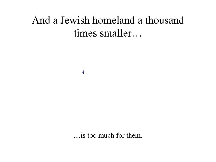 And a Jewish homeland a thousand times smaller… …is too much for them. 