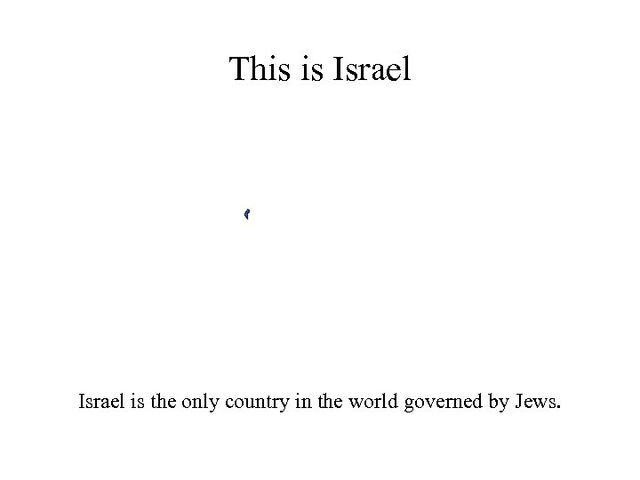 This is Israel is the only country in the world governed by Jews. 