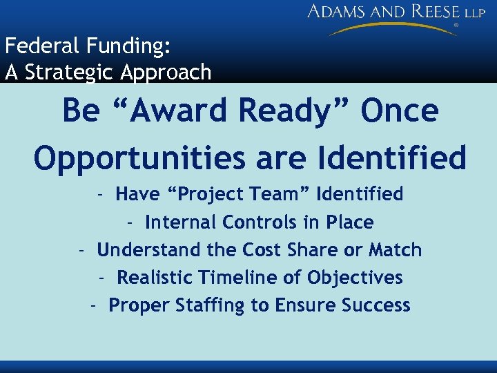 Federal Funding: A Strategic Approach Be “Award Ready” Once Opportunities are Identified - Have