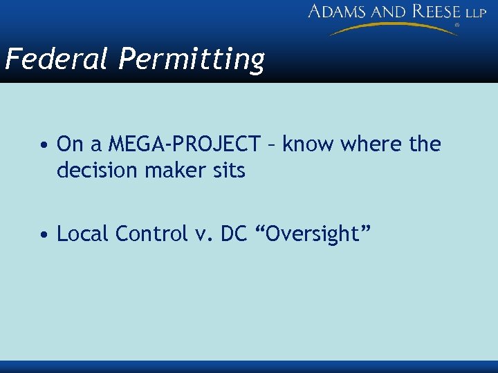 Federal Permitting • On a MEGA-PROJECT – know where the decision maker sits •