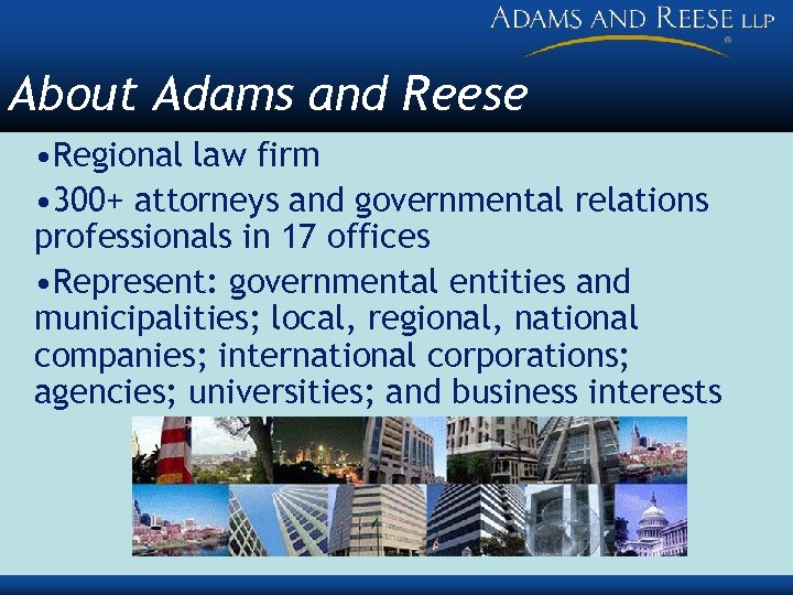 About Adams and Reese • Regional law firm • 300+ attorneys and governmental relations