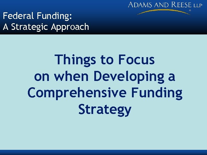 Federal Funding: A Strategic Approach Things to Focus on when Developing a Comprehensive Funding