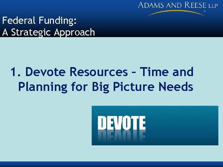 Federal Funding: A Strategic Approach 1. Devote Resources – Time and Planning for Big