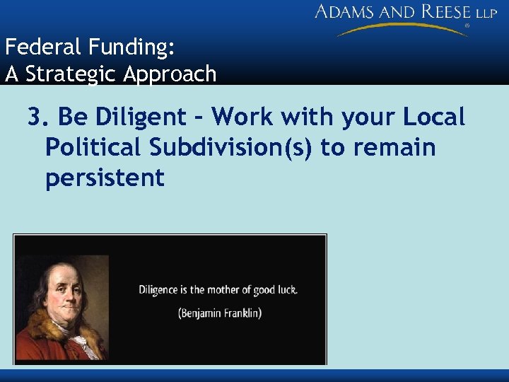 Federal Funding: A Strategic Approach 3. Be Diligent – Work with your Local Political