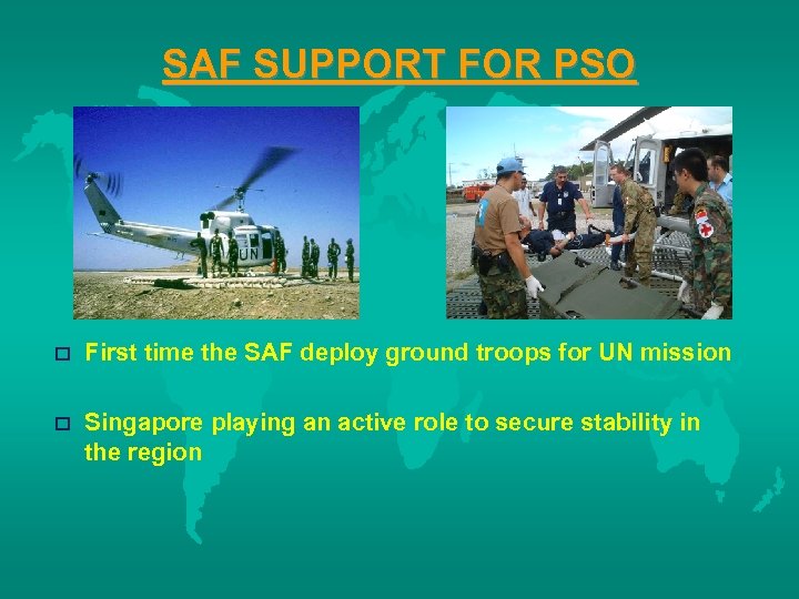 SAF SUPPORT FOR PSO o First time the SAF deploy ground troops for UN