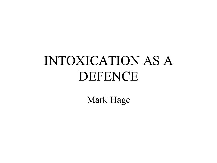 INTOXICATION AS A DEFENCE Mark Hage 