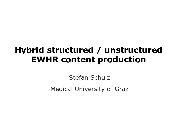 Hybrid structured / unstructured EWHR content production Stefan Schulz Medical University of Graz 