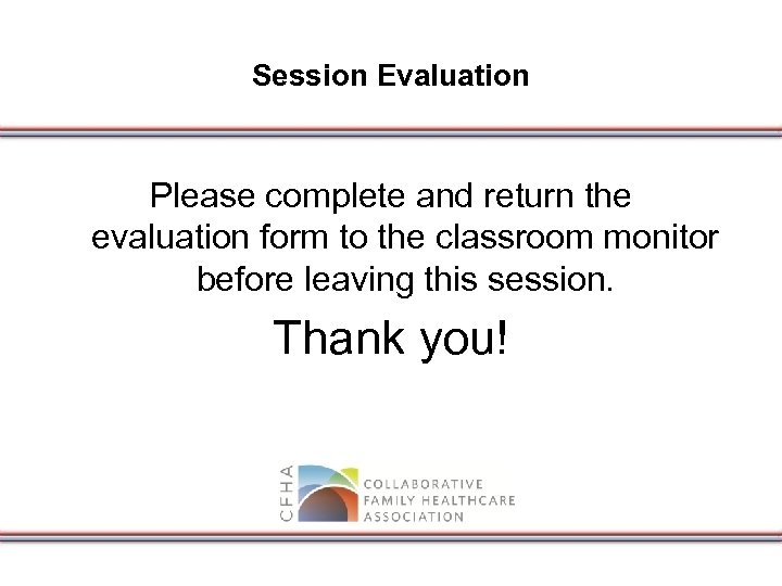Session Evaluation Please complete and return the evaluation form to the classroom monitor before